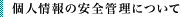 個人情報の安全管理について