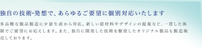 独自の技術・発想で、あらゆるご要望に個別対応いたします