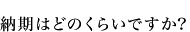 納期はどのくらいですか?