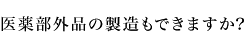 医薬部外品の製造もできますか?